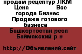 продам рецептур ЛКМ  › Цена ­ 130 000 - Все города Бизнес » Продажа готового бизнеса   . Башкортостан респ.,Баймакский р-н